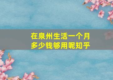 在泉州生活一个月多少钱够用呢知乎