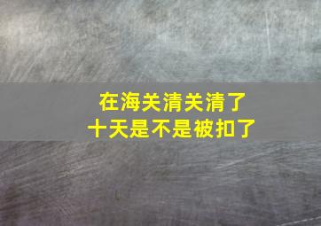 在海关清关清了十天是不是被扣了