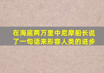 在海底两万里中尼摩船长说了一句话来形容人类的进步