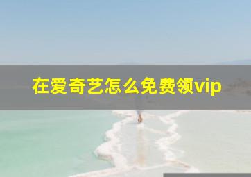 在爱奇艺怎么免费领vip