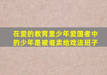 在爱的教育里少年爱国者中的少年是被谁卖给戏法班子