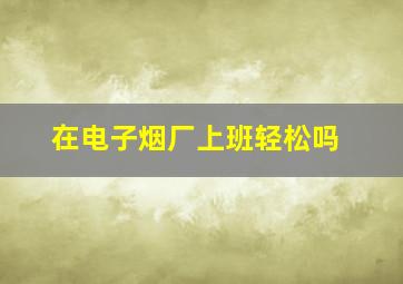 在电子烟厂上班轻松吗