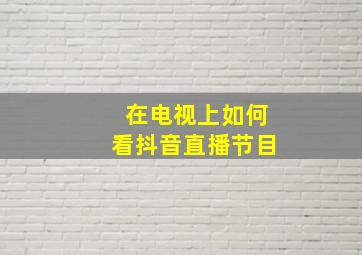 在电视上如何看抖音直播节目