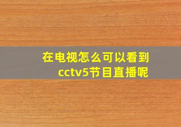 在电视怎么可以看到cctv5节目直播呢