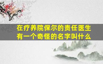 在疗养院保尔的责任医生有一个奇怪的名字叫什么