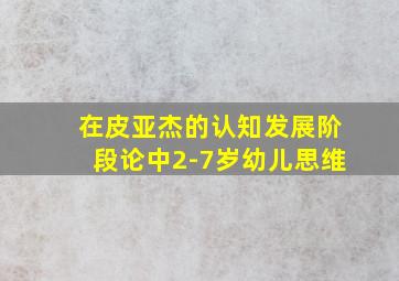 在皮亚杰的认知发展阶段论中2-7岁幼儿思维