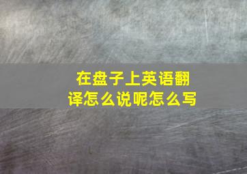 在盘子上英语翻译怎么说呢怎么写