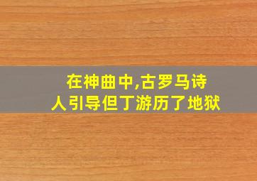 在神曲中,古罗马诗人引导但丁游历了地狱