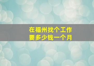 在福州找个工作要多少钱一个月