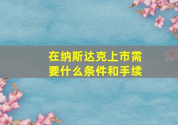 在纳斯达克上市需要什么条件和手续