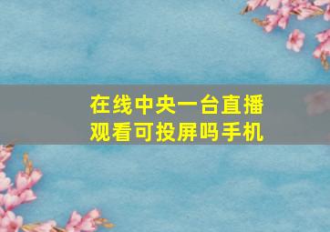 在线中央一台直播观看可投屏吗手机