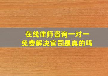 在线律师咨询一对一免费解决官司是真的吗