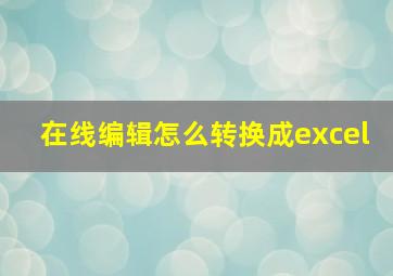 在线编辑怎么转换成excel