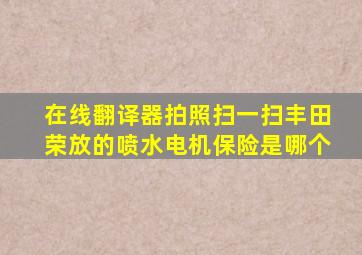 在线翻译器拍照扫一扫丰田荣放的喷水电机保险是哪个