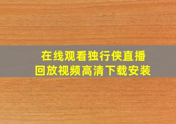 在线观看独行侠直播回放视频高清下载安装