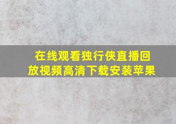 在线观看独行侠直播回放视频高清下载安装苹果