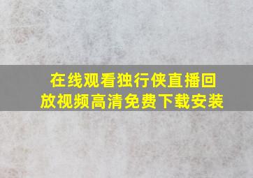 在线观看独行侠直播回放视频高清免费下载安装