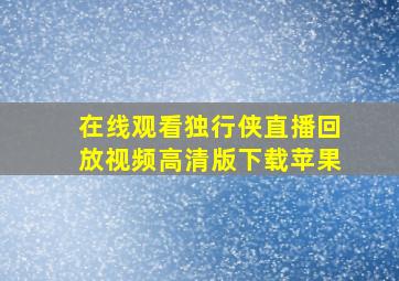 在线观看独行侠直播回放视频高清版下载苹果