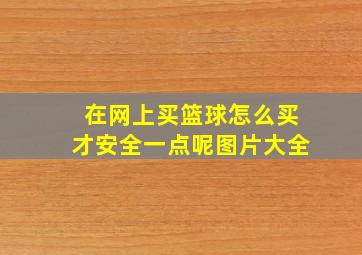 在网上买篮球怎么买才安全一点呢图片大全