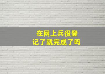 在网上兵役登记了就完成了吗