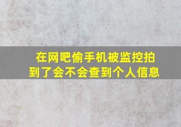 在网吧偷手机被监控拍到了会不会查到个人信息