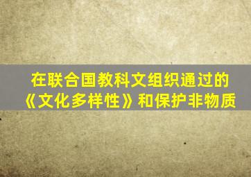 在联合国教科文组织通过的《文化多样性》和保护非物质