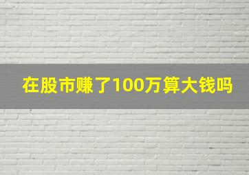 在股市赚了100万算大钱吗