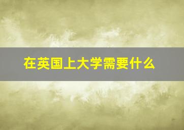 在英国上大学需要什么