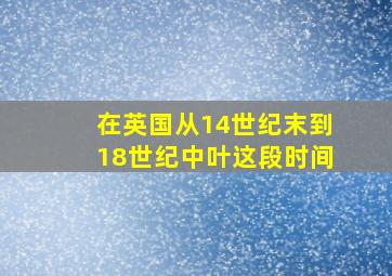 在英国从14世纪末到18世纪中叶这段时间