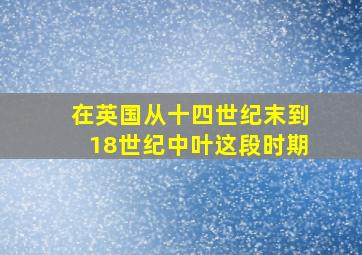 在英国从十四世纪末到18世纪中叶这段时期