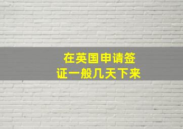 在英国申请签证一般几天下来