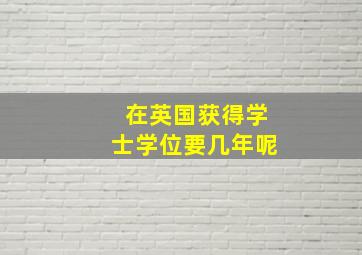 在英国获得学士学位要几年呢