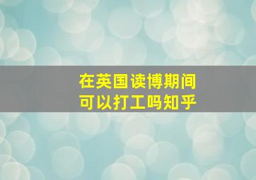 在英国读博期间可以打工吗知乎