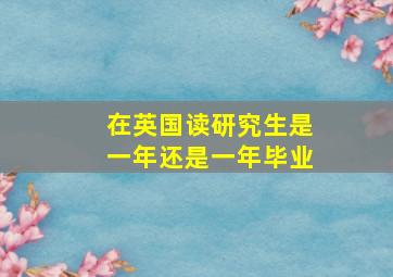 在英国读研究生是一年还是一年毕业