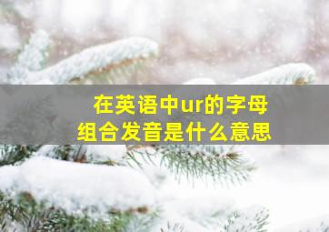 在英语中ur的字母组合发音是什么意思