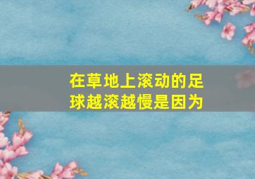 在草地上滚动的足球越滚越慢是因为