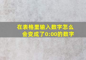 在表格里输入数字怎么会变成了0:00的数字