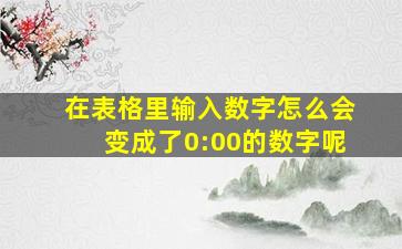 在表格里输入数字怎么会变成了0:00的数字呢