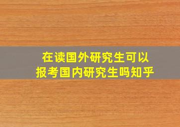 在读国外研究生可以报考国内研究生吗知乎