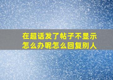 在超话发了帖子不显示怎么办呢怎么回复别人