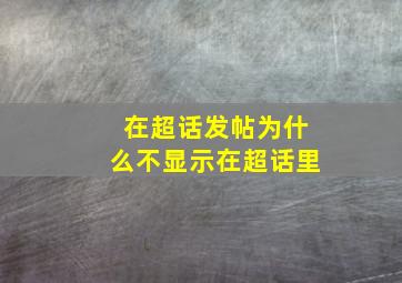 在超话发帖为什么不显示在超话里