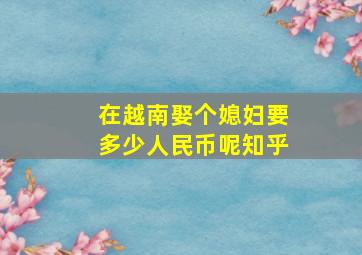 在越南娶个媳妇要多少人民币呢知乎