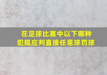 在足球比赛中以下哪种犯规应判直接任意球罚球