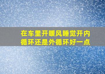 在车里开暖风睡觉开内循环还是外循环好一点