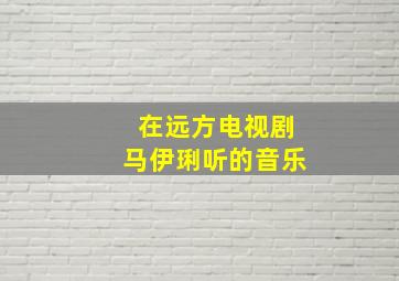 在远方电视剧马伊琍听的音乐