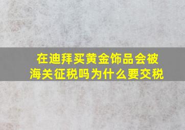 在迪拜买黄金饰品会被海关征税吗为什么要交税