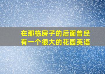 在那栋房子的后面曾经有一个很大的花园英语