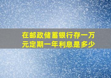 在邮政储蓄银行存一万元定期一年利息是多少