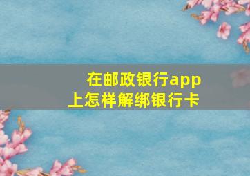 在邮政银行app上怎样解绑银行卡