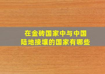 在金砖国家中与中国陆地接壤的国家有哪些